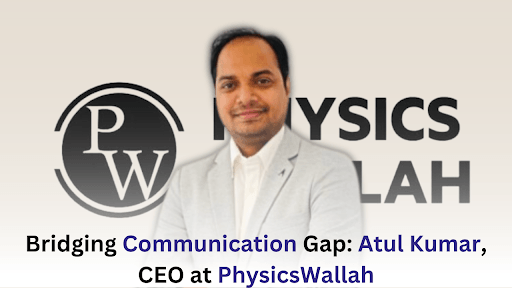 Bridging Communication Gap Atul Kumar, CEO at PhysicsWallah