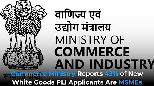 Commerce Ministry Reports 43% of New White Goods PLI Applicants Are MSMEs
