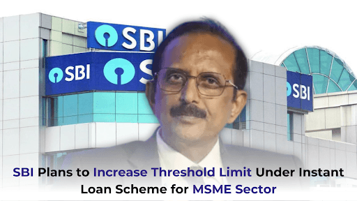 SBI Plans to Increase Threshold Limit Under Instant Loan Scheme for MSME Sector